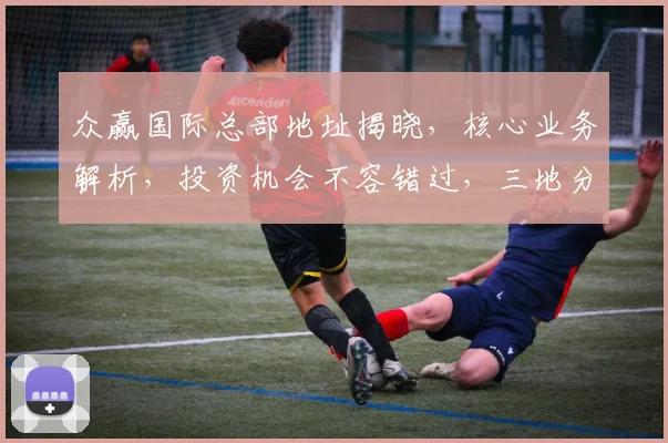 众赢国际总部地址揭晓，核心业务解析，投资机会不容错过，三地分部一览表，投资必看