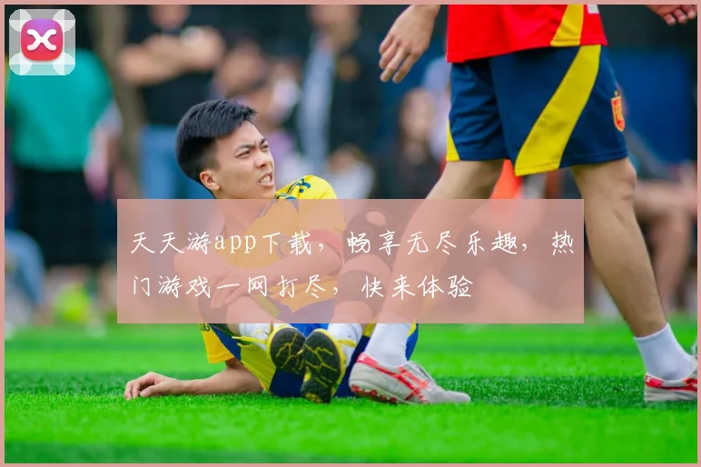 天天游app下载，畅享无尽乐趣，热门游戏一网打尽，快来体验