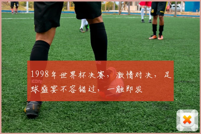 1998年世界杯决赛，激情对决，足球盛宴不容错过，一触即发