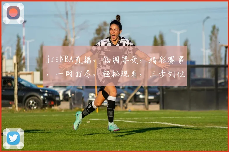 jrsNBA直播，低调享受，精彩赛事，一网打尽，轻松观看，三步到位