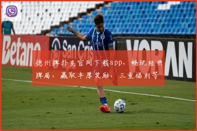 德州牌扑克官网下载app，畅玩经典牌局，赢取丰厚奖励，三重福利等你来