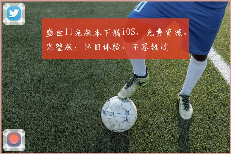 盛世ll老版本下载iOS，免费资源，完整版，怀旧体验，不容错过